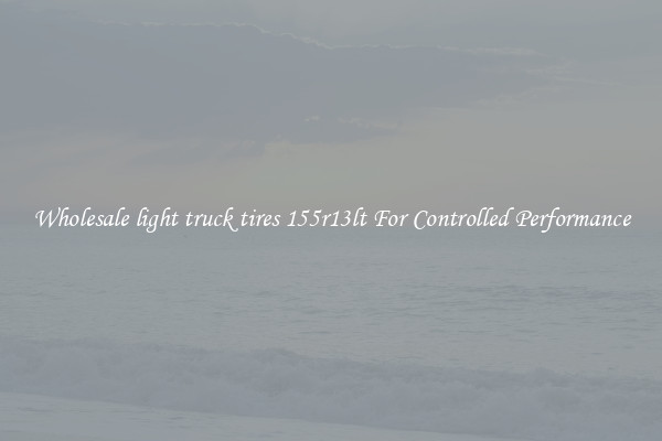 Wholesale light truck tires 155r13lt For Controlled Performance