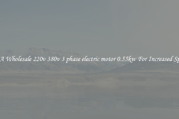 Get A Wholesale 220v 380v 3 phase electric motor 0.55kw For Increased Speeds