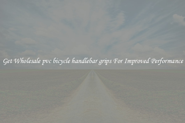 Get Wholesale pvc bicycle handlebar grips For Improved Performance