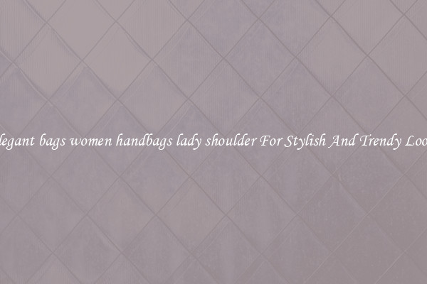 Elegant bags women handbags lady shoulder For Stylish And Trendy Looks