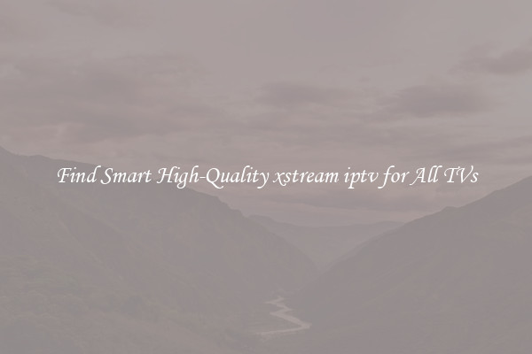Find Smart High-Quality xstream iptv for All TVs