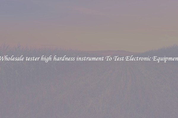 Wholesale tester high hardness instrument To Test Electronic Equipment