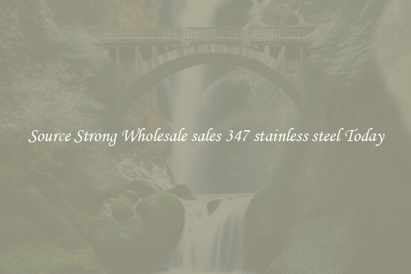 Source Strong Wholesale sales 347 stainless steel Today