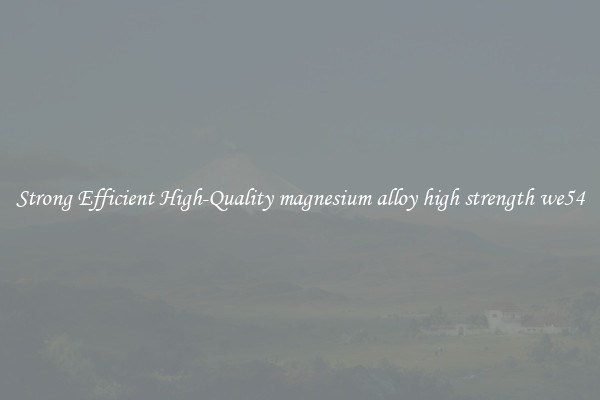 Strong Efficient High-Quality magnesium alloy high strength we54