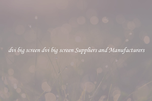 dvi big screen dvi big screen Suppliers and Manufacturers
