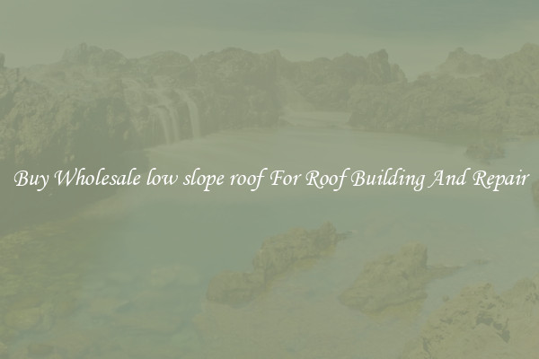 Buy Wholesale low slope roof For Roof Building And Repair
