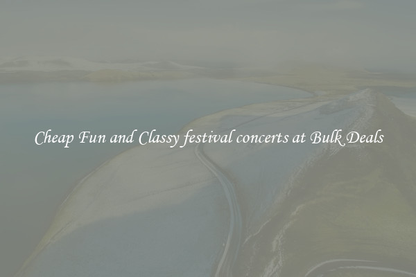 Cheap Fun and Classy festival concerts at Bulk Deals