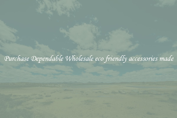 Purchase Dependable Wholesale eco friendly accessories made