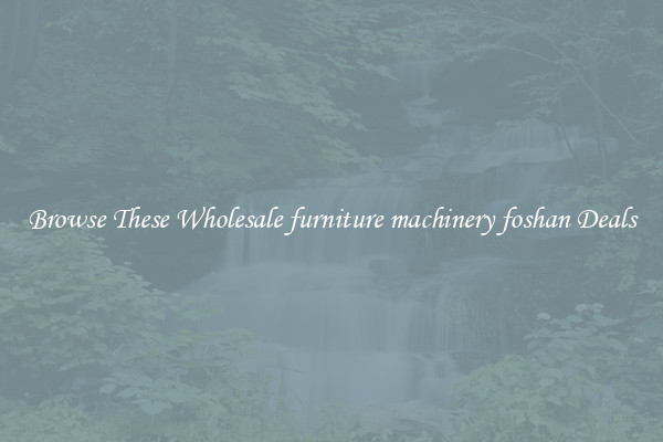 Browse These Wholesale furniture machinery foshan Deals