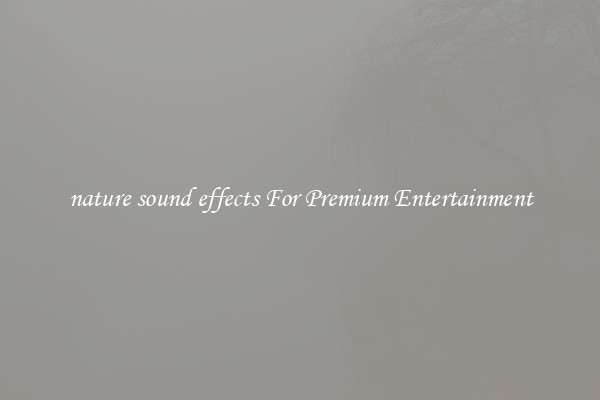 nature sound effects For Premium Entertainment