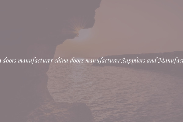 china doors manufacturer china doors manufacturer Suppliers and Manufacturers