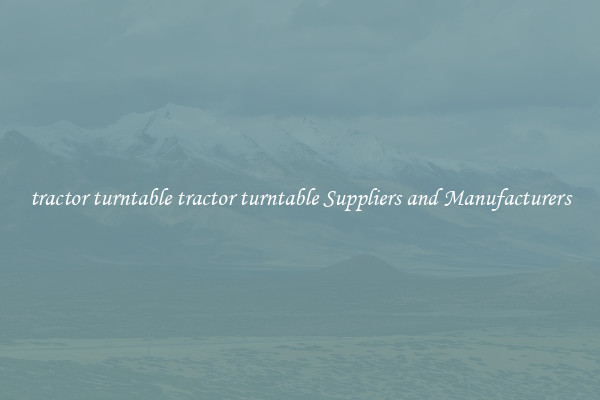 tractor turntable tractor turntable Suppliers and Manufacturers