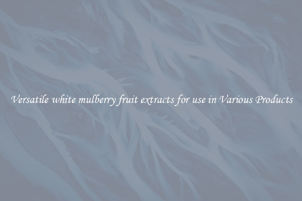 Versatile white mulberry fruit extracts for use in Various Products