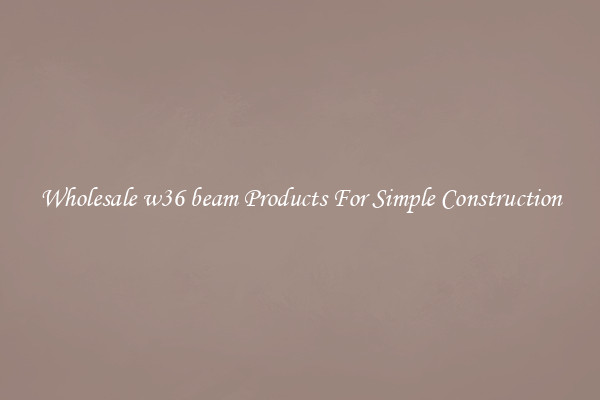Wholesale w36 beam Products For Simple Construction